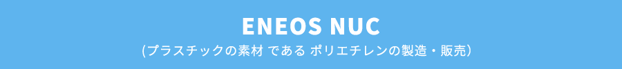 ENEOS NUC（プラスチックの素材 である ポリエチレンの製造・販売）