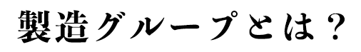 製造グループとは？