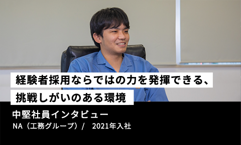 【経験者採用ならではの力を発揮できる、挑戦しがいのある環境】中堅社員インタビュー　NA（工務グループ）　/　2021年入社